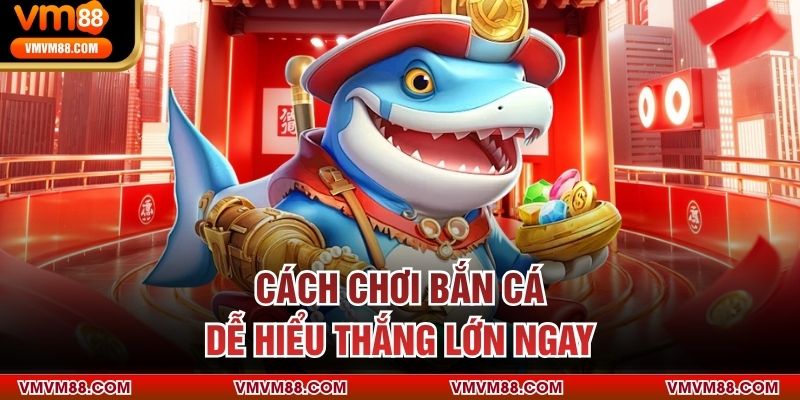 Cách chơi bắn cá dễ hiểu thắng lớn ngay