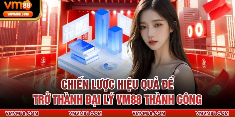 Chiến lược hiệu quả để trở thành đại lý VM88 thành công