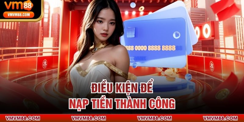 Điều kiện để nạp tiền thành công