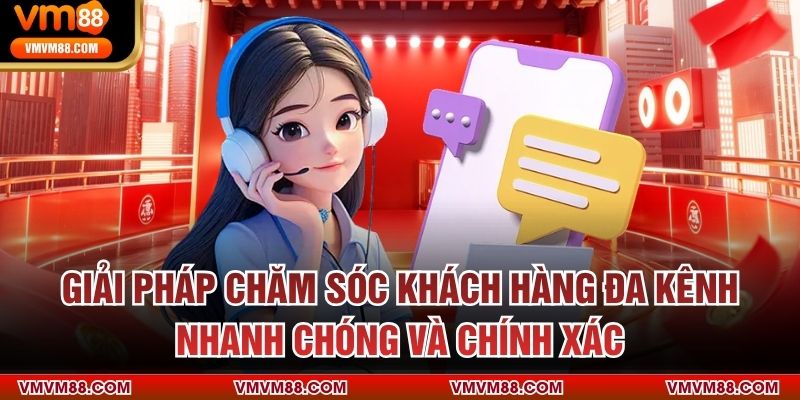 Giải pháp chăm sóc khách hàng đa kênh – Nhanh chóng và chính xác