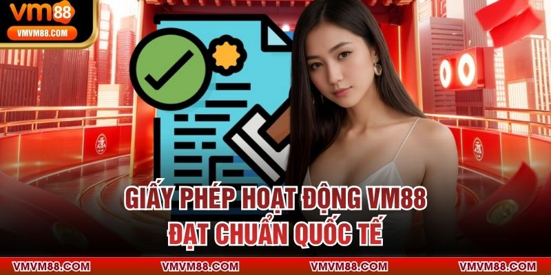 Giấy phép hoạt động VM88 đạt chuẩn quốc tế