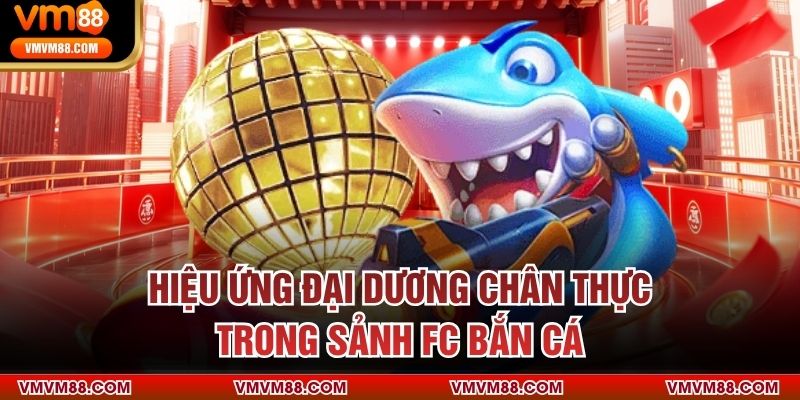 Hiệu ứng đại dương chân thực trong sảnh FC bắn cá