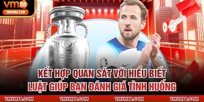 Kết hợp quan sát với hiểu biết luật giúp bạn đánh giá tình huống
