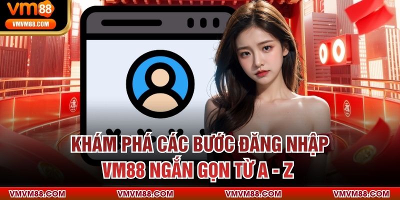 Khám Phá Các Bước Đăng Nhập VM88 Ngắn Gọn Từ A - Z