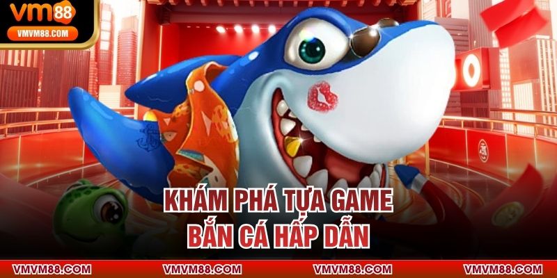 Khám phá tựa game bắn cá hấp dẫn
