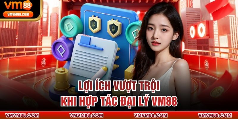 Lợi ích vượt trội khi hợp tác đại lý VM88