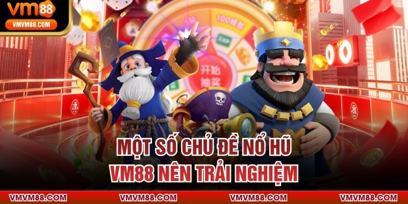 Một số chủ đề nổ hũ VM88 nên trải nghiệm