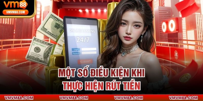 Một số điều kiện khi thực hiện rút tiền