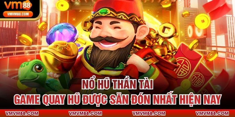 Nổ Hũ Thần Tài – Game Quay Hũ Được Săn Đón Nhất Hiện Nay