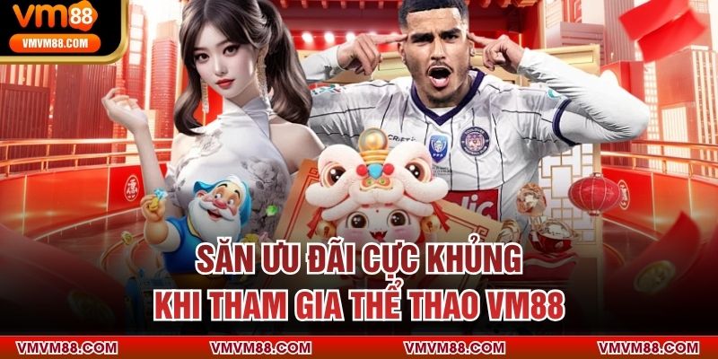 THỂ THAO Săn ưu đãi cực khủng khi tham gia thể thao VM88
