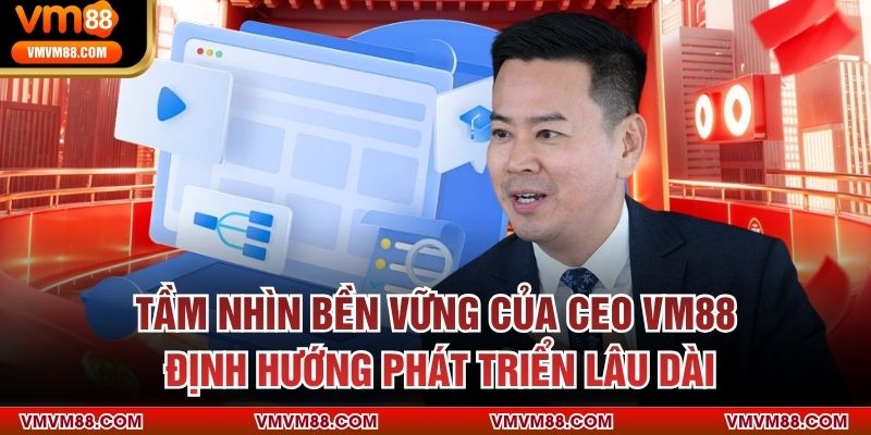 CEO VM88 Tầm nhìn bền vững của CEO VM88 – Định hướng phát triển lâu dài