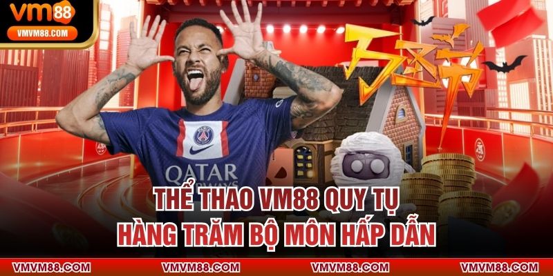 THỂ THAO Thể thao VM88 quy tụ hàng trăm bộ môn hấp dẫn