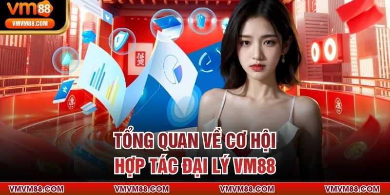 Tổng quan về cơ hội hợp tác đại lý VM88
